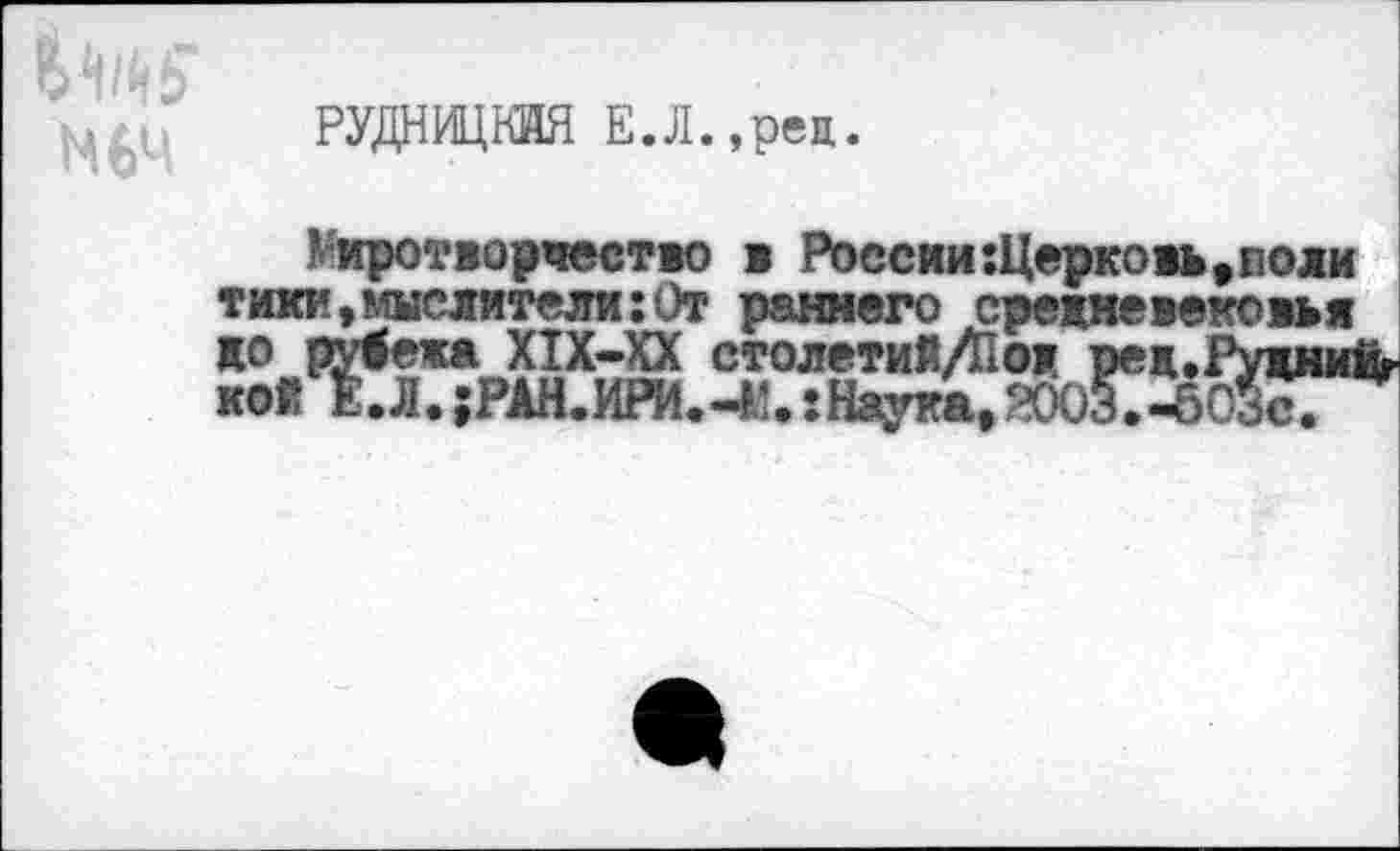 ﻿РУДНИЦКЙЯ Е.Л.,рец.
Миротворчество в России :Церковь,поли тики»мыслители:0т раннего средневековья до рЙежа Х1Х-ХХ столетиМ/Г кой Е.Л.;РАН.ИРИ.-М,:Наука
с.